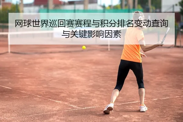 网球世界巡回赛赛程与积分排名变动查询与关键影响因素